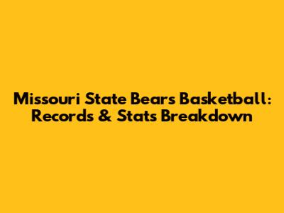 Missouri State Bears Basketball: Records & Stats Breakdown