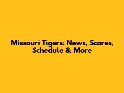Missouri Tigers: News, Scores, Schedule & More