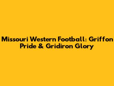 Missouri Western Football: Griffon Pride & Gridiron Glory