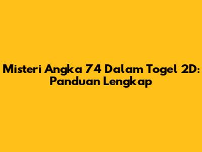 Misteri Angka 74 Dalam Togel 2D: Panduan Lengkap