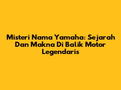 Misteri Nama Yamaha: Sejarah Dan Makna Di Balik Motor Legendaris