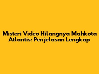 Misteri Video Hilangnya Mahkota Atlantis: Penjelasan Lengkap