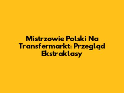 Mistrzowie Polski Na Transfermarkt: Przegląd Ekstraklasy