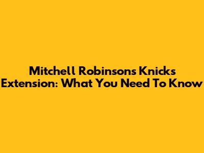 Mitchell Robinson's Knicks Extension: What You Need To Know