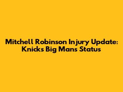 Mitchell Robinson Injury Update: Knicks Big Man's Status