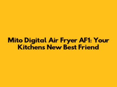 Mito Digital Air Fryer AF1: Your Kitchen's New Best Friend