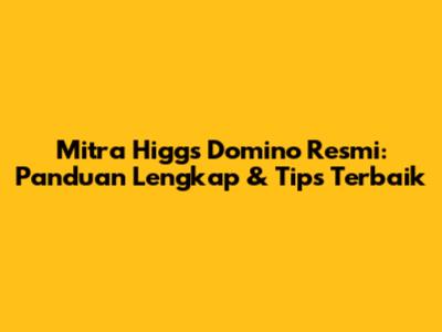 Mitra Higgs Domino Resmi: Panduan Lengkap & Tips Terbaik