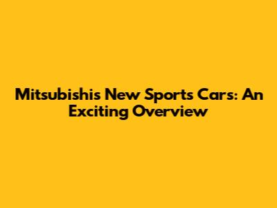 Mitsubishi's New Sports Cars: An Exciting Overview