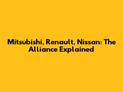 Mitsubishi, Renault, Nissan: The Alliance Explained