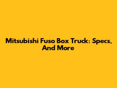 Mitsubishi Fuso Box Truck: Specs, And More