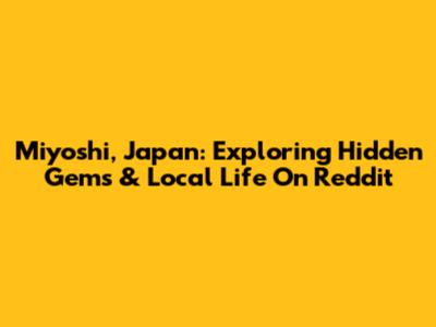 Miyoshi, Japan: Exploring Hidden Gems & Local Life On Reddit