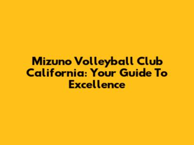 Mizuno Volleyball Club California: Your Guide To Excellence