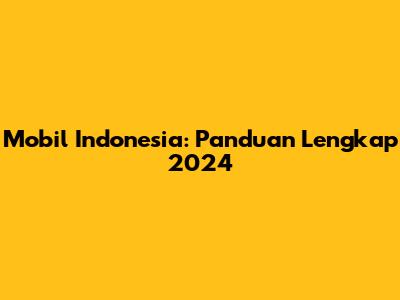 Mobil Indonesia: Panduan Lengkap 2024