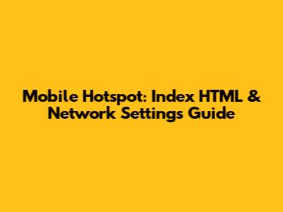 Mobile Hotspot: Index HTML & Network Settings Guide