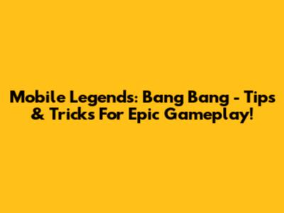 Mobile Legends: Bang Bang - Tips & Tricks For Epic Gameplay!