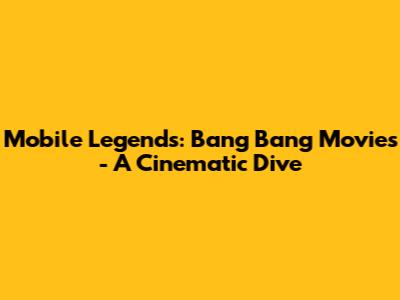 Mobile Legends: Bang Bang Movies - A Cinematic Dive