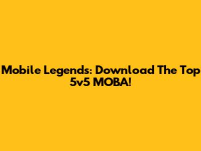 Mobile Legends: Download The Top 5v5 MOBA!