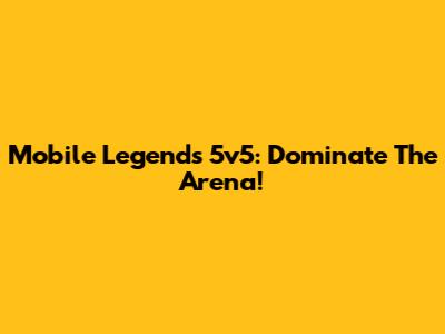Mobile Legends 5v5: Dominate The Arena!