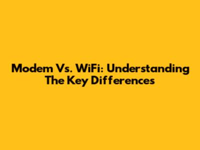 Modem Vs. WiFi: Understanding The Key Differences