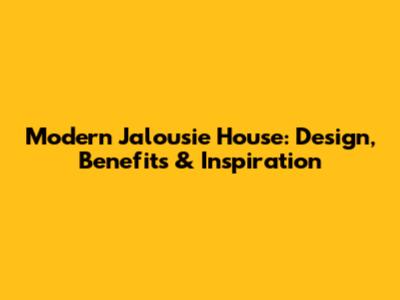 Modern Jalousie House: Design, Benefits & Inspiration