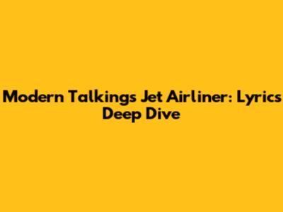 Modern Talking's Jet Airliner: Lyrics Deep Dive