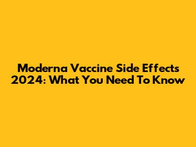 Moderna Vaccine Side Effects 2024: What You Need To Know
