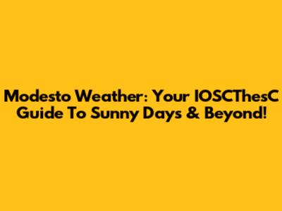 Modesto Weather: Your IOSCThesC Guide To Sunny Days & Beyond!
