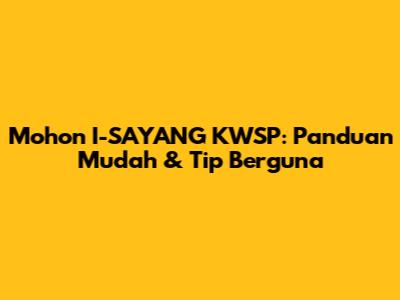 Mohon I-SAYANG KWSP: Panduan Mudah & Tip Berguna