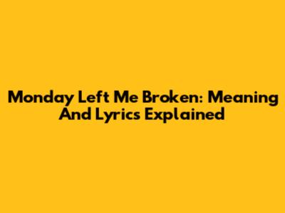 Monday Left Me Broken: Meaning And Lyrics Explained
