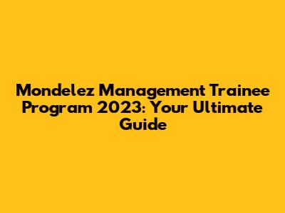 Mondelez Management Trainee Program 2023: Your Ultimate Guide