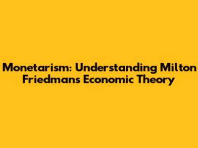 Monetarism: Understanding Milton Friedman's Economic Theory