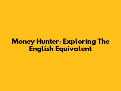 Money Hunter: Exploring The English Equivalent