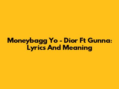 Moneybagg Yo - Dior Ft Gunna: Lyrics And Meaning