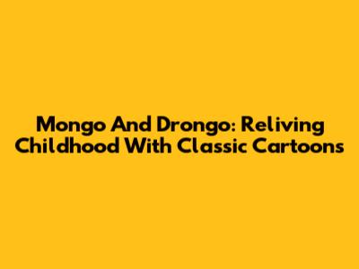 Mongo And Drongo: Reliving Childhood With Classic Cartoons