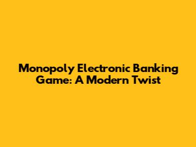 Monopoly Electronic Banking Game: A Modern Twist