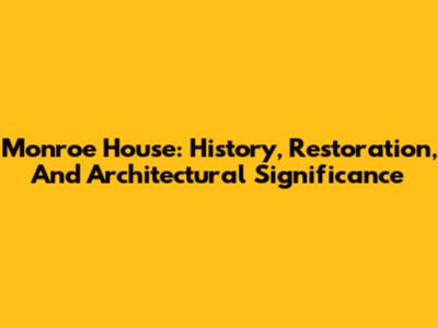 Monroe House: History, Restoration, And Architectural Significance
