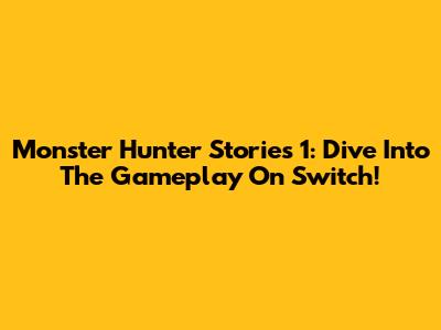 Monster Hunter Stories 1: Dive Into The Gameplay On Switch!