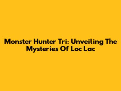 Monster Hunter Tri: Unveiling The Mysteries Of Loc Lac