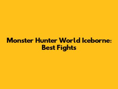 Monster Hunter World Iceborne: Best Fights