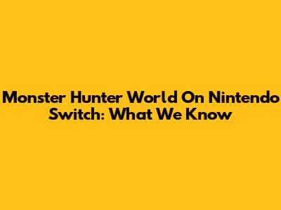 Monster Hunter World On Nintendo Switch: What We Know