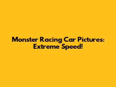 Monster Racing Car Pictures: Extreme Speed!