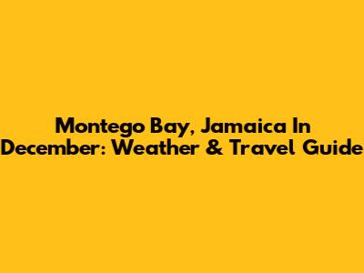 Montego Bay, Jamaica In December: Weather & Travel Guide