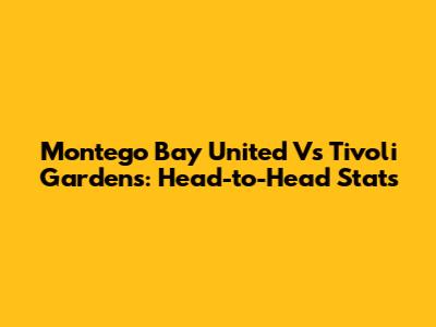 Montego Bay United Vs Tivoli Gardens: Head-to-Head Stats
