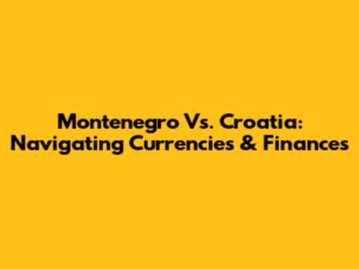 Montenegro Vs. Croatia: Navigating Currencies & Finances