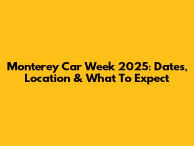 Monterey Car Week 2025: Dates, Location & What To Expect