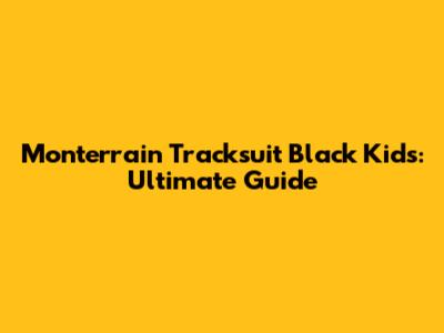 Monterrain Tracksuit Black Kids: Ultimate Guide