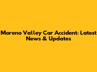Moreno Valley Car Accident: Latest News & Updates