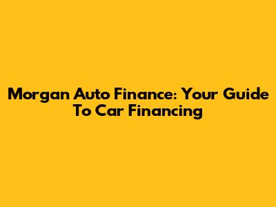 Morgan Auto Finance: Your Guide To Car Financing
