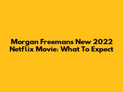 Morgan Freeman's New 2022 Netflix Movie: What To Expect