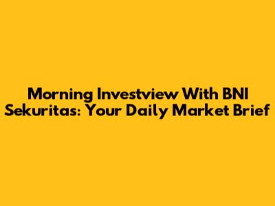 Morning Investview With BNI Sekuritas: Your Daily Market Brief